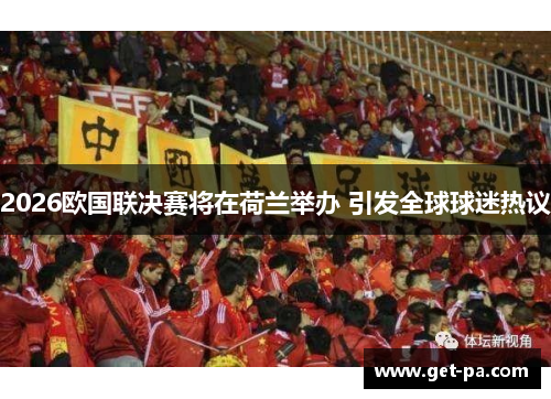 2026欧国联决赛将在荷兰举办 引发全球球迷热议